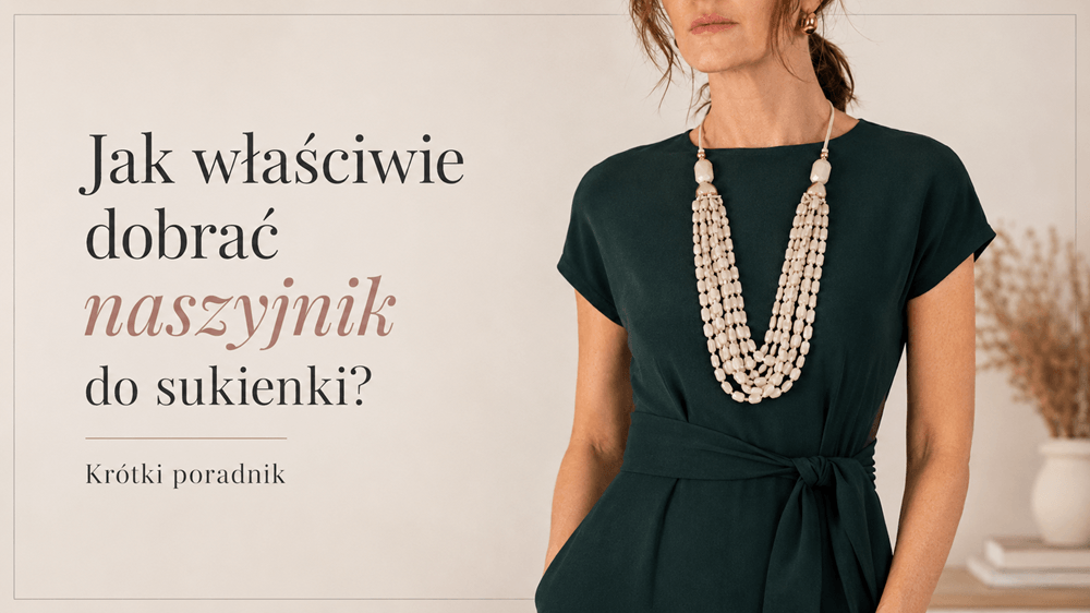 Jak właściwie dobrać naszyjnik do sukienki? Krótki poradnik